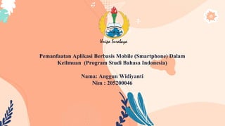 Pemanfaatan Aplikasi Berbasis Mobile (Smartphone) Dalam
Keilmuan (Program Studi Bahasa Indonesia)
Nama: Anggun Widiyanti
Nim : 205200046
 