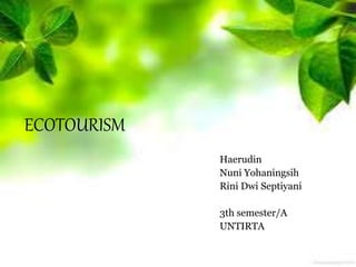 ECOTOURISM
Haerudin
Nuni Yohaningsih
Rini Dwi Septiyani
3th semester/A
UNTIRTA
 