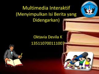 Multimedia Interaktif
(Menyimpulkan Isi Berita yang
Didengarkan)
Oktavia Devila K
135110700111007
 