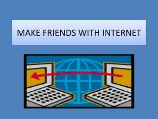 MAKE FRIENDS WITH INTERNET
 