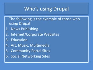 Who’s using Drupal
  The following is the example of those who
  using Drupal
1. News Publishing
2. Internet/Corporate Web...