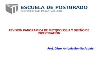 REVISION PANORAMICA DE METODOLOGIA Y DISEÑO DE
INVESTIGACIÒN
Prof. César Antonio Bonilla Asalde
 