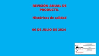 REVISIÓN ANUAL DE
PRODUCTO.
Históricos de calidad
06 DE JULIO DE 2024
 