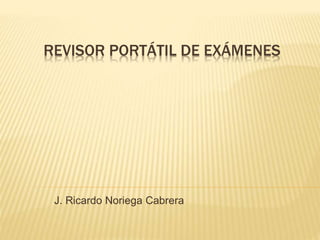 REVISOR PORTÁTIL DE EXÁMENES
J. Ricardo Noriega Cabrera
 