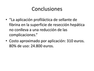 Conclusiones
• “La aplicación profiláctica de sellante de
fibrina en la superficie de resección hepática
no conlleva a una...