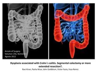 Dysplasia associated with Crohn´s colitis. Segmental colectomy or more
extended resection?.
Ravi Kiran, Pasha Nisar, John ...