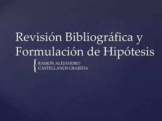 {
Revisión Bibliográfica y
Formulación de Hipótesis
RAMON ALEJANDRO
CASTELLANOS GRAJEDA
 