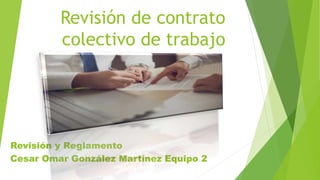 Revisión de contrato
colectivo de trabajo
Revisión y Reglamento
Cesar Omar González Martínez Equipo 2
 