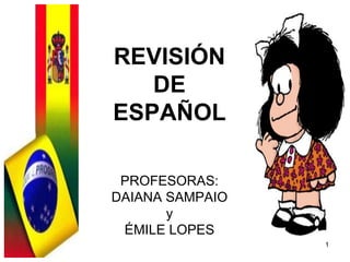1 REVISIÓN DE ESPAÑOL PROFESORAS: DAIANA SAMPAIO y ÉMILE LOPES 