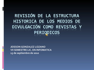 JEISSON GONZALEZ LOZANO  VII SEMESTRE LIC. EN INFOMATICA 15 de septiembre de 2010 