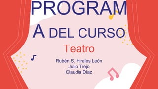 PROGRAM
A DEL CURSO
Teatro
Rubén S. Hirales León
Julio Trejo
Claudia Díaz
 