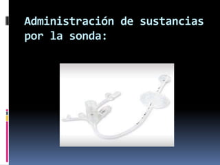Administración de sustancias
por la sonda:
 