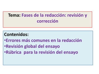 Contenidos:
•Errores más comunes en la redacción
•Revisión global del ensayo
•Rúbrica para la revisión del ensayo
Tema: Fases de la redacción: revisión y
corrección
 