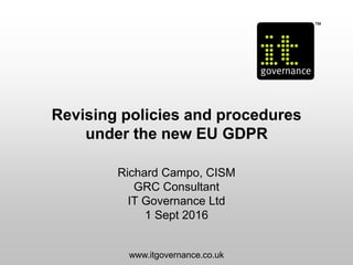 Revising policies and procedures
under the new EU GDPR
Richard Campo, CISM
GRC Consultant
IT Governance Ltd
1 Sept 2016
www.itgovernance.co.uk
 