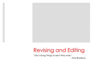 Revising and Editing
“Life is trying things to see if they work.”
– Ray Bradbury
 