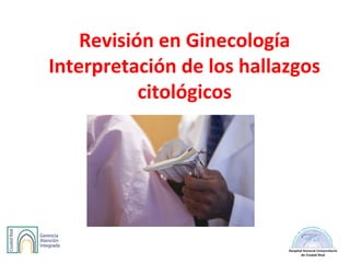 Revisión en Ginecología
Interpretación de los hallazgos
citológicos
 