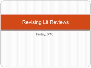 Revising Lit Reviews

      Friday, 3/16
 