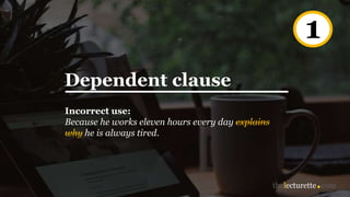 Dependent clause
Incorrect use:
Because he works eleven hours every day explains
why he is always tired.
1