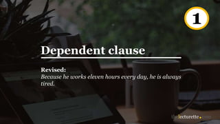 Dependent clause
Revised:
Because he works eleven hours every day, he is always
tired.
1