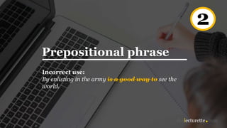 Prepositional phrase
Incorrect use:
By enlisting in the army is a good way to see the
world.
2