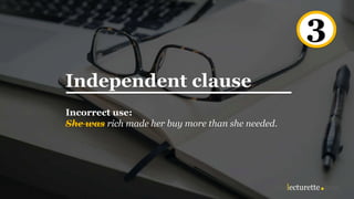 Independent clause
Incorrect use:
She was rich made her buy more than she needed.
3