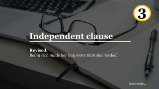Independent clause
Revised:
Being rich made her buy more than she needed.
3
