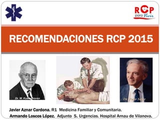RECOMENDACIONES RCP 2015
Javier Aznar Cardona. R1 Medicina Familiar y Comunitaria.
Armando Loscos López. Adjunto S. Urgencias. Hospital Arnau de Vilanova.
Dr. W. Kuwenhoven
 