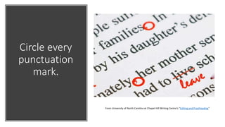 Circle every
punctuation
mark.
From University of North Carolina at Chapel Hill Writing Centre’s “Editing and Proofreading”
 