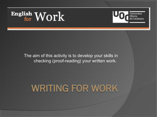 The aim of this activity is to develop your skills in
checking (proof-reading) your written work.
 