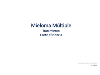 Mieloma Múltiple
Tratamiento
Coste eficiencia
Juan Enrique Martínez de la Plata
31-3-2016
 