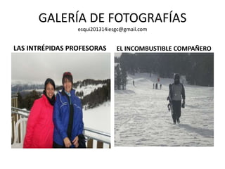 GALERÍA DE FOTOGRAFÍAS
esqui201314iesgc@gmail.com
LAS INTRÉPIDAS PROFESORAS EL INCOMBUSTIBLE COMPAÑERO
 