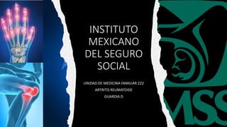 INSTITUTO
MEXICANO
DEL SEGURO
SOCIAL
UNIDAD DE MEDICINA FAMILIAR 222
ARTRITIS REUMATOIDE
GUARDIA D
 