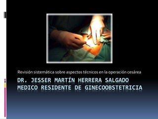 DR. JESSER MARTÍN HERRERA SALGADO
MEDICO RESIDENTE DE GINECOOBSTETRICIA
Revisión sistemática sobre aspectos técnicos en la operación cesárea
 