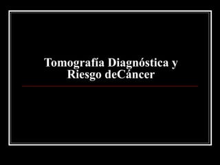 Tomografía Diagnóstica y Riesgo deCáncer 
