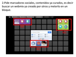 2.Pide marcadores sociales, contenidos ya curados, es decir
buscar un webmix ya creado por otros y meterlo en un
bloque.
NO
NO
NO