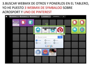 3.BUSCAR WEBMIX DE OTROS Y PONERLOS EN EL TABLERO,
YO HE PUESTO 3 WEBMIX DE SYMBALOO SOBRE
ACROSPORT Y UNO DE PINTEREST
SI