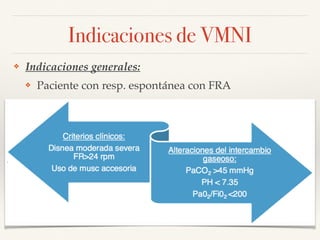 Indicaciones de VMNI
❖ Indicaciones generales:
❖ Paciente con resp. espontánea con FRA
 