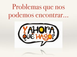 Problemas que nos
podemos encontrar…
 