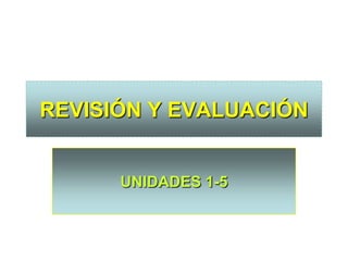 REVISIÓN Y EVALUACIÓN


      UNIDADES 1-5
 