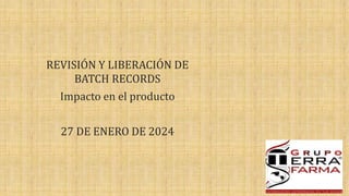 REVISIÓN Y LIBERACIÓN DE
BATCH RECORDS
Impacto en el producto
27 DE ENERO DE 2024
 