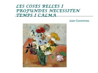 LES COSES BELLES I
PROFUNDES NECESSITEN
TEMPS I CALMA
Joan Coromines
 