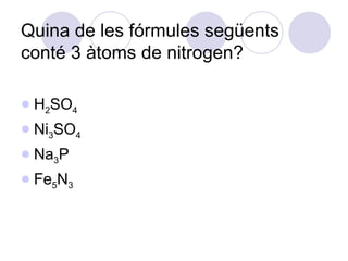 Quina de les fórmules següents conté 3 àtoms de nitrogen?  H 2 SO 4 Ni 3 SO 4 Na 3 P Fe 5 N 3 