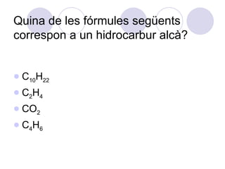 Quina de les fórmules següents correspon a un hidrocarbur alcà?  C 10 H 22 C 2 H 4 CO 2 C 4 H 6 