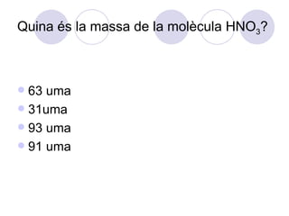 Quina és la massa de la molècula HNO 3 ? 63 uma 31uma 93 uma 91 uma 