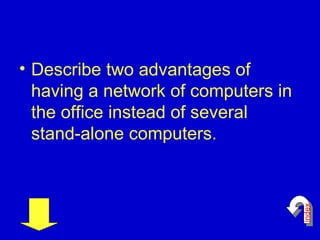 Describe two advantages of having a network of computers in the office instead of several stand-alone computers.  index 