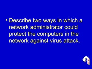 Describe two ways in which a network administrator could protect the computers in the network against virus attack. index 