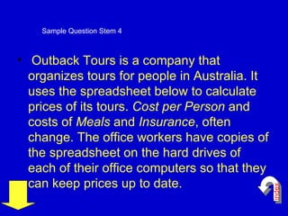 Outback Tours is a company that organizes tours for people in Australia. It uses the spreadsheet below to calculate prices of its tours.  Cost per Person  and costs of  Meals  and  Insurance , often change. The office workers have copies of the spreadsheet on the hard drives of each of their office computers so that they can keep prices up to date. Sample Question Stem 4 index 