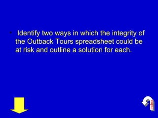 Identify two ways in which the integrity of the Outback Tours spreadsheet could be at risk and outline a solution for each. index 