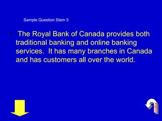 The Royal Bank of Canada provides both traditional banking and online banking services.  It has many branches in Canada and has customers all over the world.  Sample Question Stem 5 index 