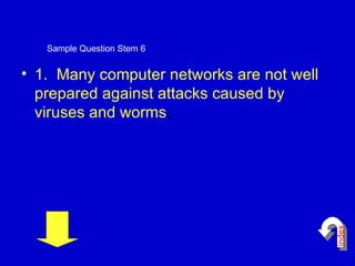 1.  Many computer networks are not well prepared against attacks caused by viruses and worms . Sample Question Stem 6 index 